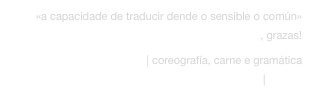 «a capacidade de traducir dende o sensible o común» Colectivo rpm, grazas!
teorema | coreografía, carne e gramática IV edición das residencias paraíso | Galicia